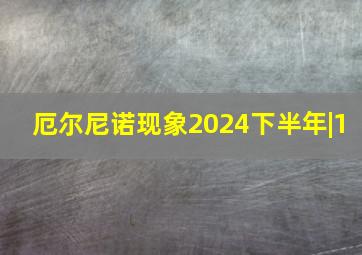 厄尔尼诺现象2024下半年|1